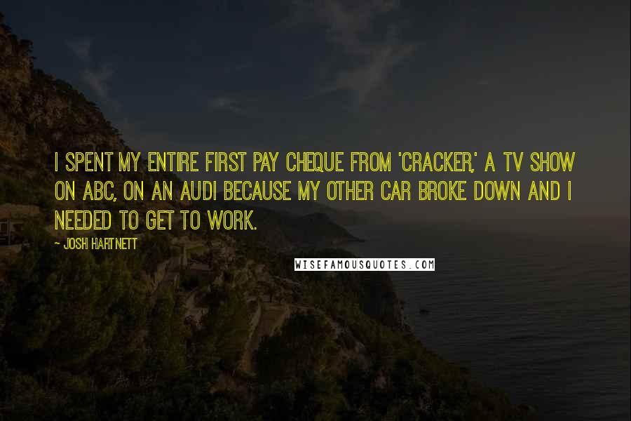 Josh Hartnett Quotes: I spent my entire first pay cheque from 'Cracker,' a TV show on ABC, on an Audi because my other car broke down and I needed to get to work.