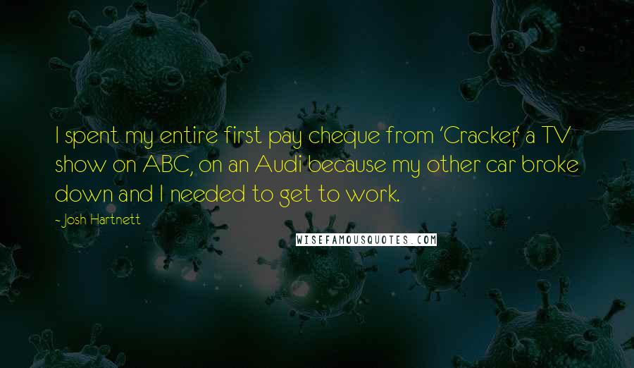 Josh Hartnett Quotes: I spent my entire first pay cheque from 'Cracker,' a TV show on ABC, on an Audi because my other car broke down and I needed to get to work.