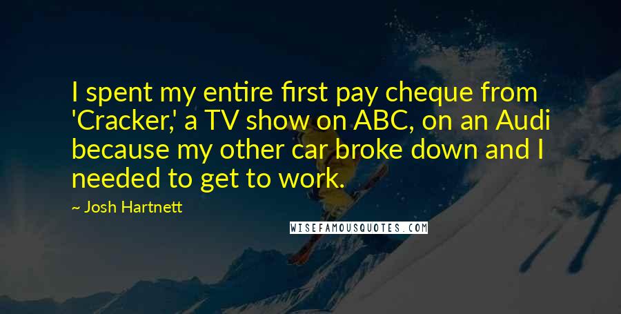 Josh Hartnett Quotes: I spent my entire first pay cheque from 'Cracker,' a TV show on ABC, on an Audi because my other car broke down and I needed to get to work.