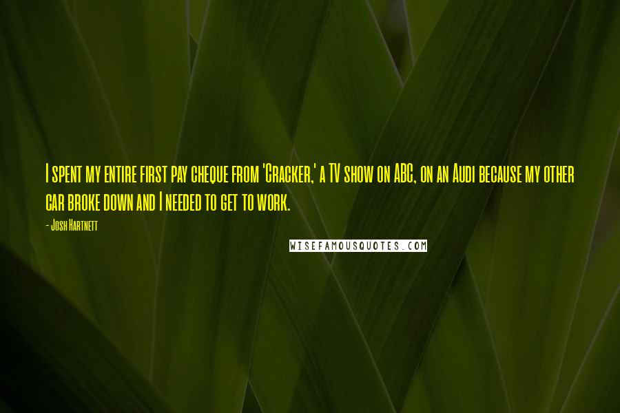 Josh Hartnett Quotes: I spent my entire first pay cheque from 'Cracker,' a TV show on ABC, on an Audi because my other car broke down and I needed to get to work.