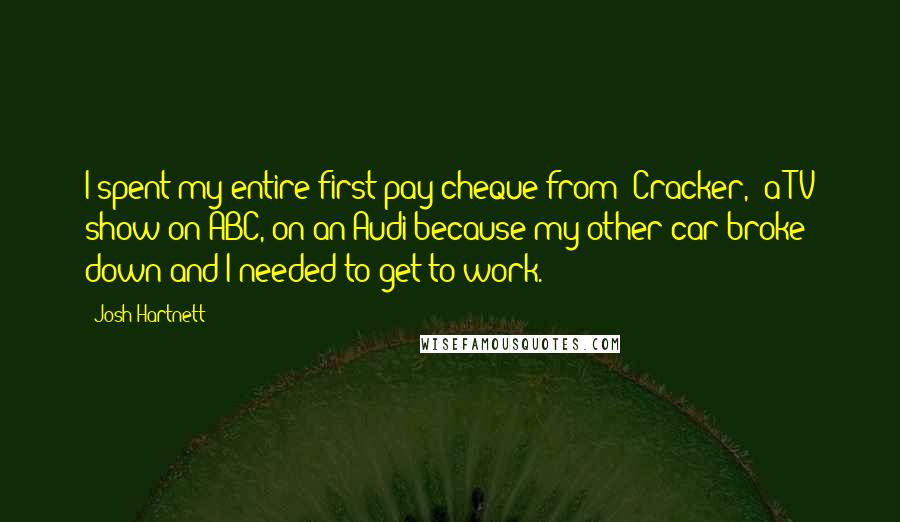 Josh Hartnett Quotes: I spent my entire first pay cheque from 'Cracker,' a TV show on ABC, on an Audi because my other car broke down and I needed to get to work.