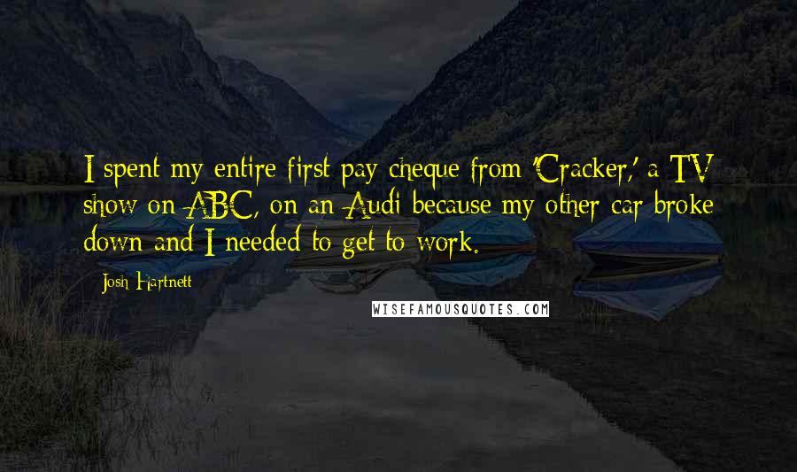 Josh Hartnett Quotes: I spent my entire first pay cheque from 'Cracker,' a TV show on ABC, on an Audi because my other car broke down and I needed to get to work.