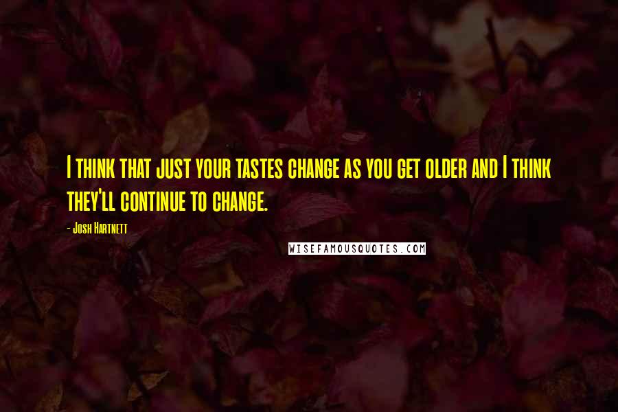 Josh Hartnett Quotes: I think that just your tastes change as you get older and I think they'll continue to change.