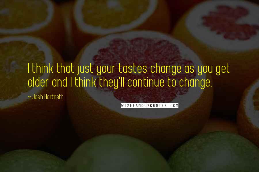 Josh Hartnett Quotes: I think that just your tastes change as you get older and I think they'll continue to change.