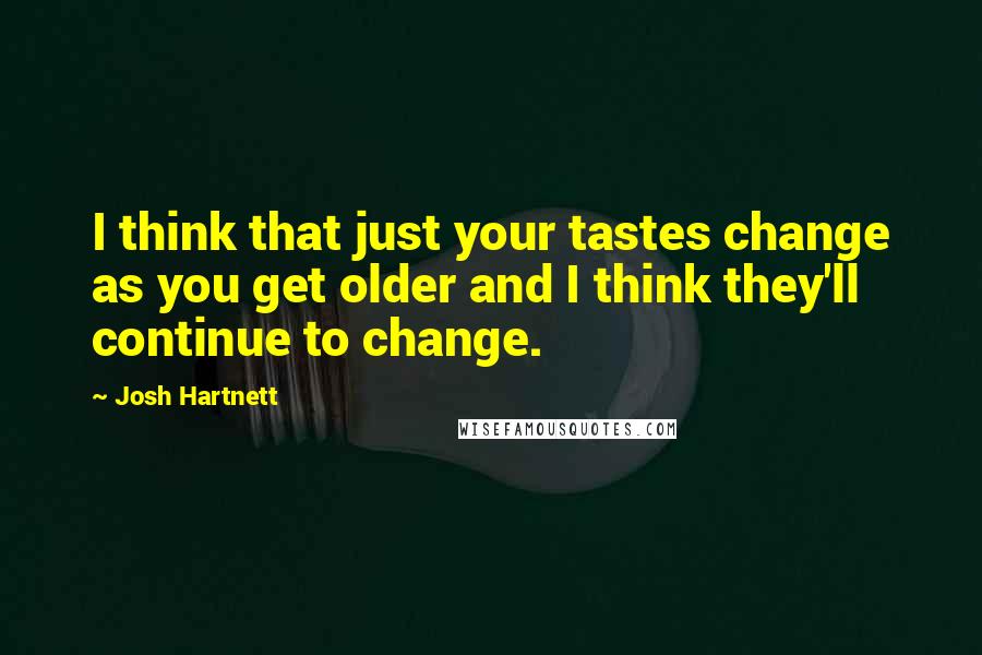 Josh Hartnett Quotes: I think that just your tastes change as you get older and I think they'll continue to change.