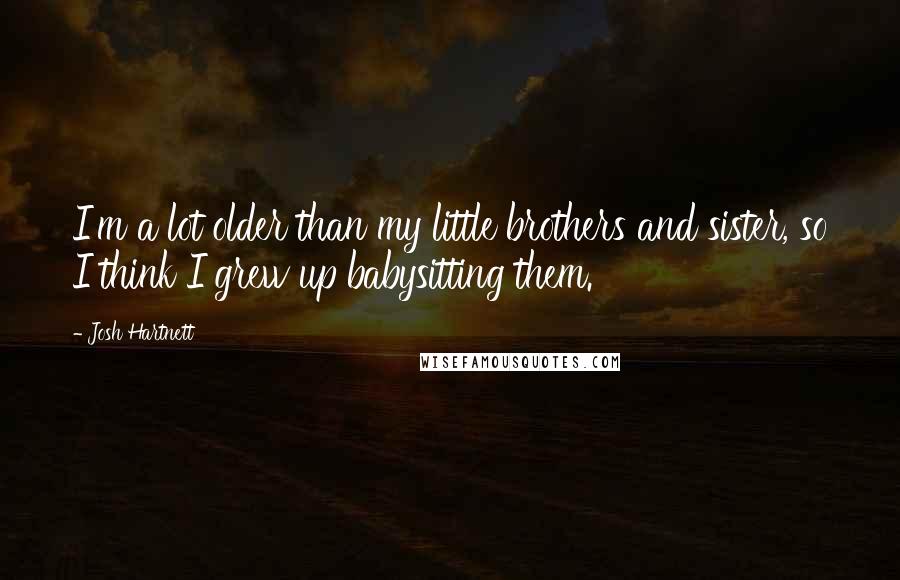 Josh Hartnett Quotes: I'm a lot older than my little brothers and sister, so I think I grew up babysitting them.