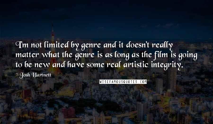 Josh Hartnett Quotes: I'm not limited by genre and it doesn't really matter what the genre is as long as the film is going to be new and have some real artistic integrity.