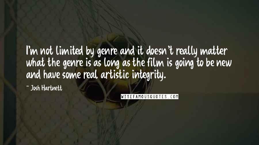 Josh Hartnett Quotes: I'm not limited by genre and it doesn't really matter what the genre is as long as the film is going to be new and have some real artistic integrity.