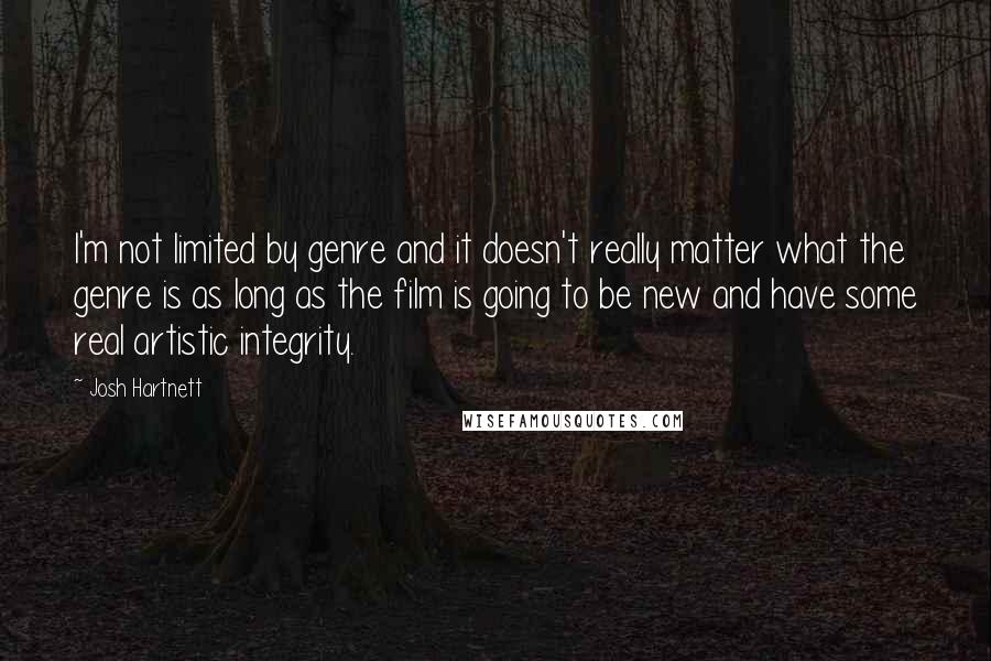 Josh Hartnett Quotes: I'm not limited by genre and it doesn't really matter what the genre is as long as the film is going to be new and have some real artistic integrity.