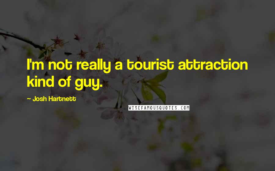 Josh Hartnett Quotes: I'm not really a tourist attraction kind of guy.