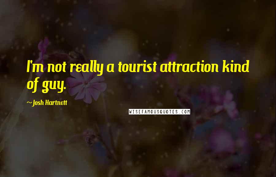 Josh Hartnett Quotes: I'm not really a tourist attraction kind of guy.