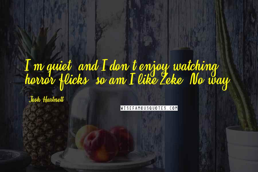 Josh Hartnett Quotes: I'm quiet, and I don't enjoy watching horror flicks, so am I like Zeke? No way.