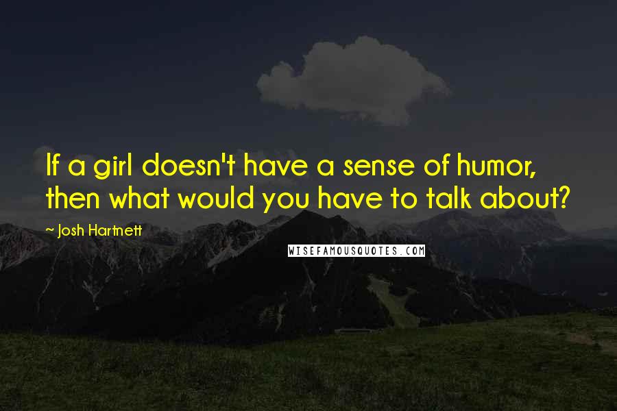 Josh Hartnett Quotes: If a girl doesn't have a sense of humor, then what would you have to talk about?