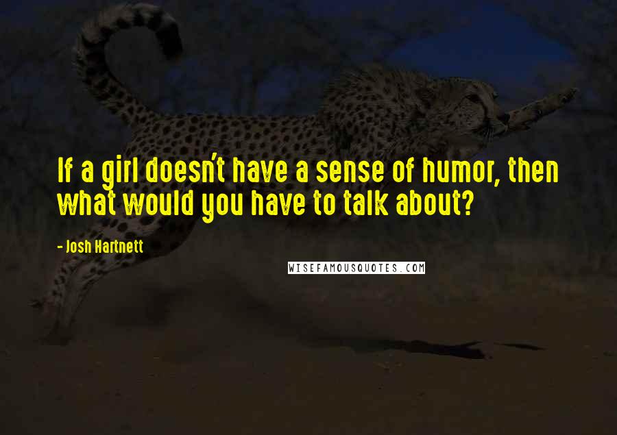 Josh Hartnett Quotes: If a girl doesn't have a sense of humor, then what would you have to talk about?