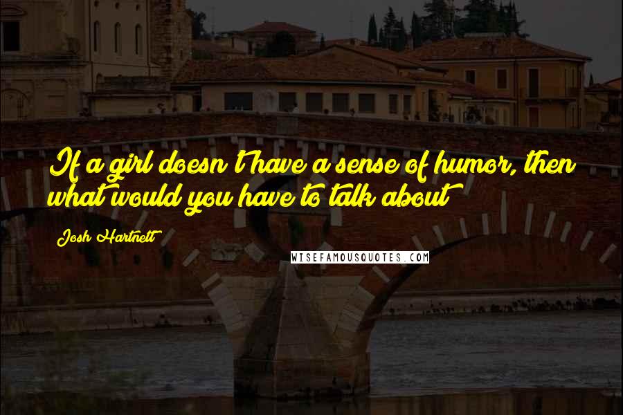 Josh Hartnett Quotes: If a girl doesn't have a sense of humor, then what would you have to talk about?