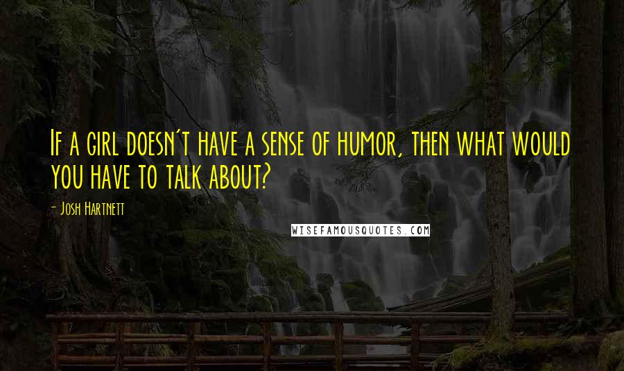 Josh Hartnett Quotes: If a girl doesn't have a sense of humor, then what would you have to talk about?