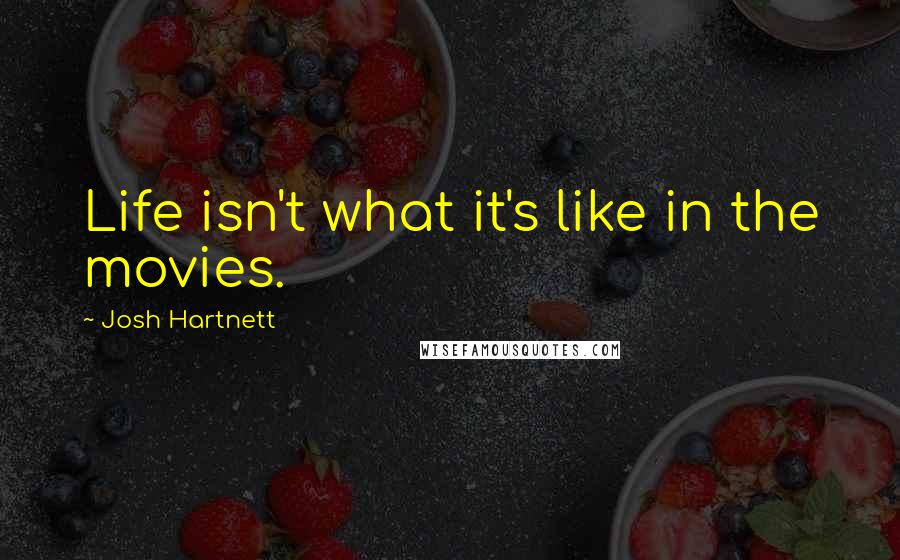 Josh Hartnett Quotes: Life isn't what it's like in the movies.