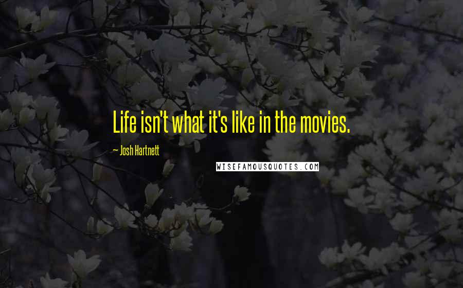 Josh Hartnett Quotes: Life isn't what it's like in the movies.
