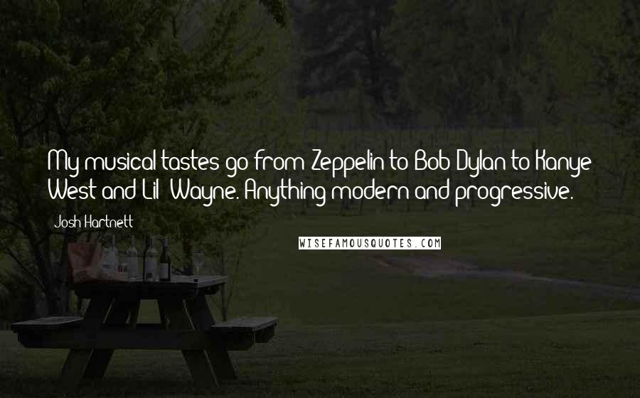 Josh Hartnett Quotes: My musical tastes go from Zeppelin to Bob Dylan to Kanye West and Lil' Wayne. Anything modern and progressive.