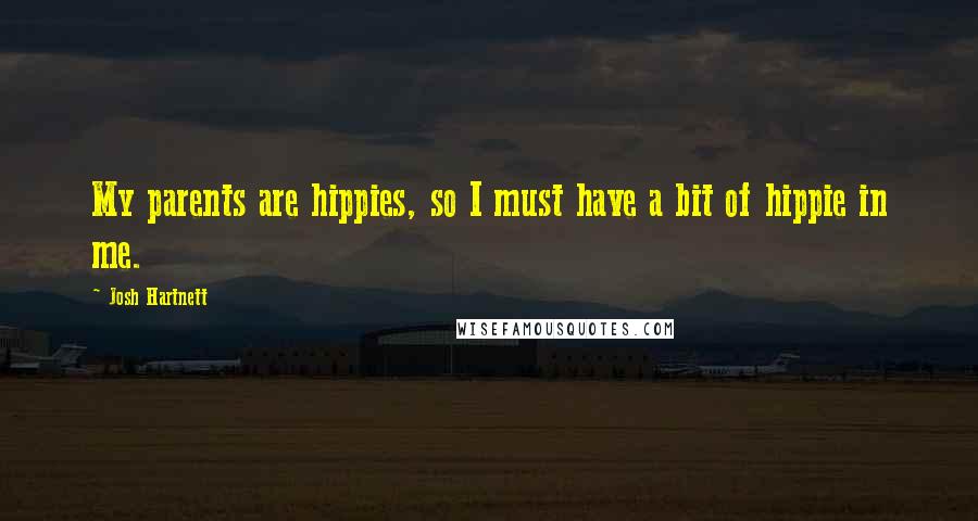 Josh Hartnett Quotes: My parents are hippies, so I must have a bit of hippie in me.