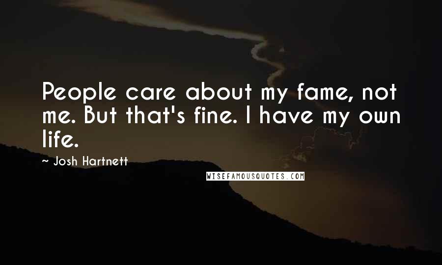 Josh Hartnett Quotes: People care about my fame, not me. But that's fine. I have my own life.