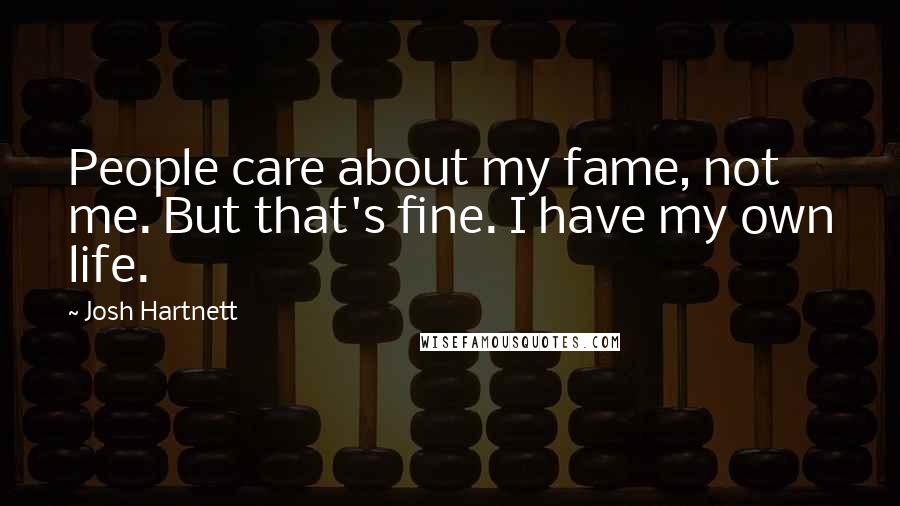 Josh Hartnett Quotes: People care about my fame, not me. But that's fine. I have my own life.