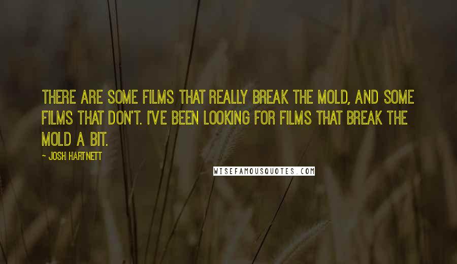 Josh Hartnett Quotes: There are some films that really break the mold, and some films that don't. I've been looking for films that break the mold a bit.