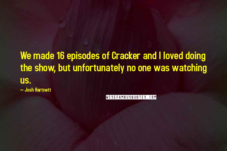 Josh Hartnett Quotes: We made 16 episodes of Cracker and I loved doing the show, but unfortunately no one was watching us.
