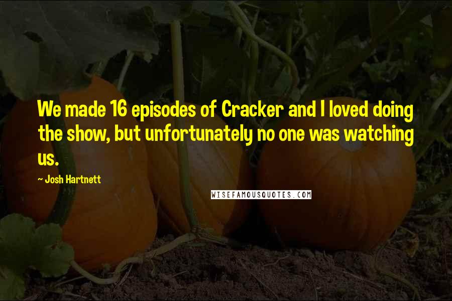 Josh Hartnett Quotes: We made 16 episodes of Cracker and I loved doing the show, but unfortunately no one was watching us.