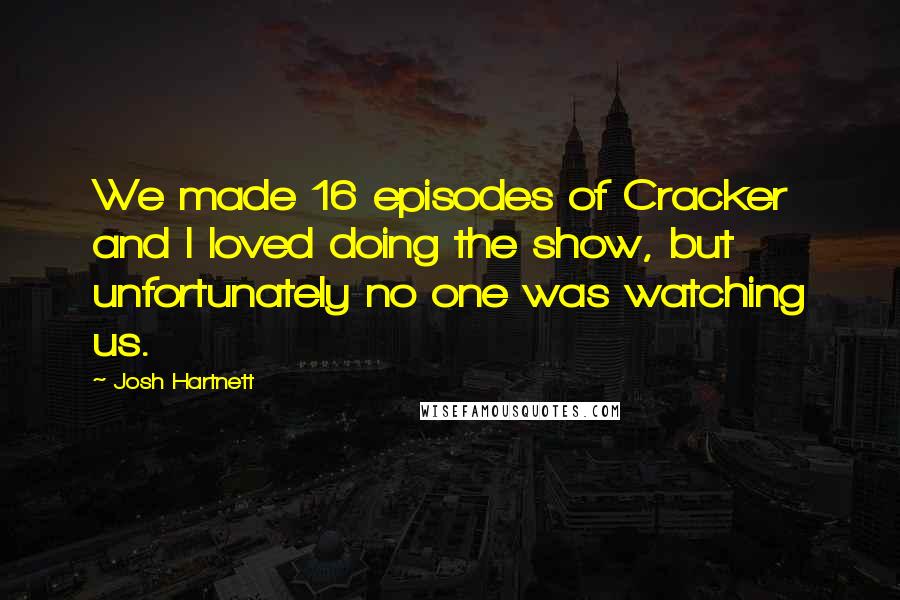 Josh Hartnett Quotes: We made 16 episodes of Cracker and I loved doing the show, but unfortunately no one was watching us.