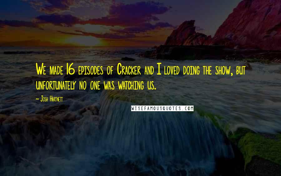 Josh Hartnett Quotes: We made 16 episodes of Cracker and I loved doing the show, but unfortunately no one was watching us.