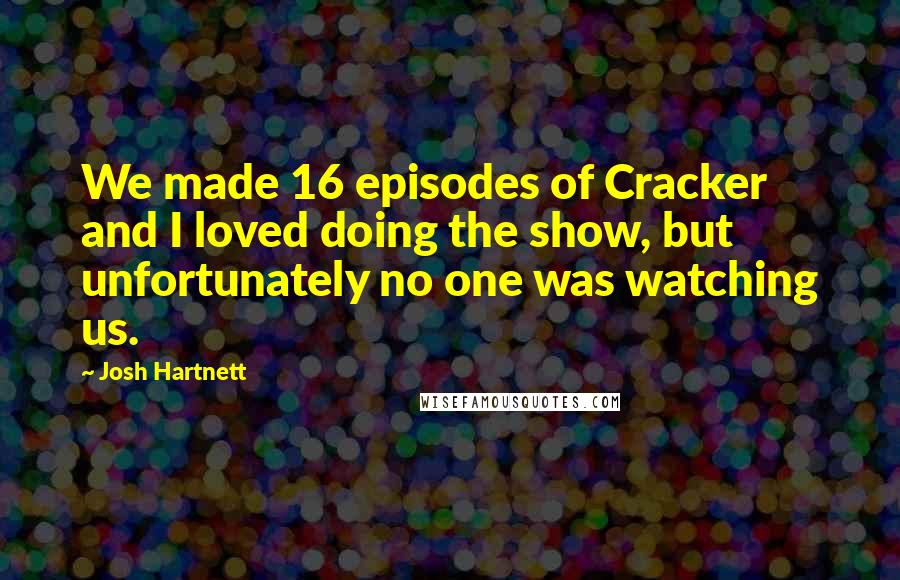 Josh Hartnett Quotes: We made 16 episodes of Cracker and I loved doing the show, but unfortunately no one was watching us.