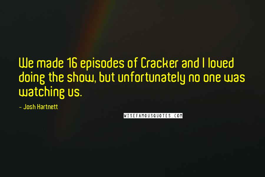 Josh Hartnett Quotes: We made 16 episodes of Cracker and I loved doing the show, but unfortunately no one was watching us.