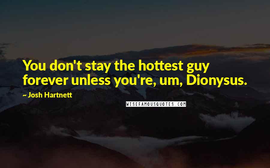Josh Hartnett Quotes: You don't stay the hottest guy forever unless you're, um, Dionysus.