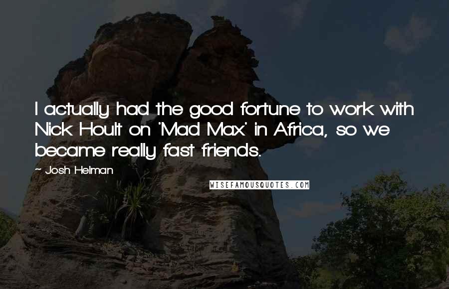 Josh Helman Quotes: I actually had the good fortune to work with Nick Hoult on 'Mad Max' in Africa, so we became really fast friends.