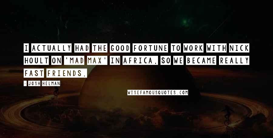 Josh Helman Quotes: I actually had the good fortune to work with Nick Hoult on 'Mad Max' in Africa, so we became really fast friends.