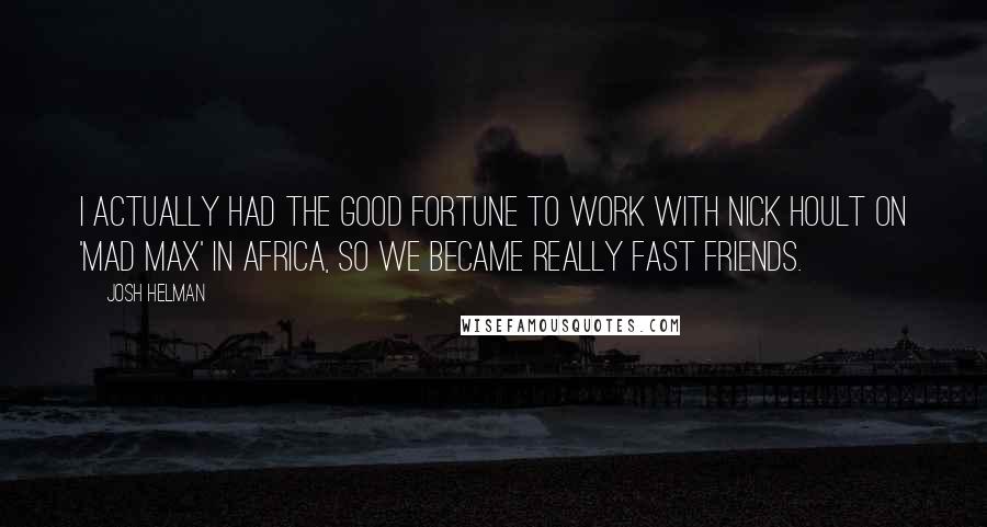 Josh Helman Quotes: I actually had the good fortune to work with Nick Hoult on 'Mad Max' in Africa, so we became really fast friends.