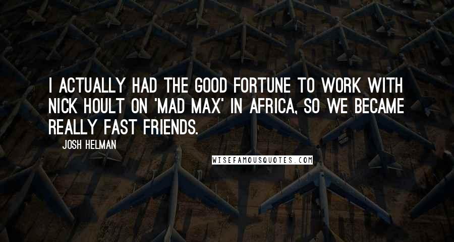 Josh Helman Quotes: I actually had the good fortune to work with Nick Hoult on 'Mad Max' in Africa, so we became really fast friends.