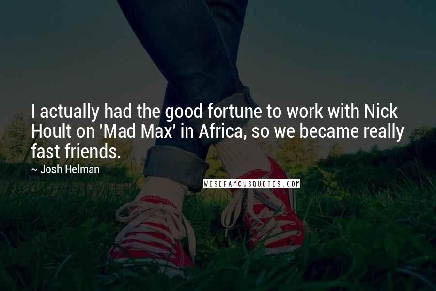 Josh Helman Quotes: I actually had the good fortune to work with Nick Hoult on 'Mad Max' in Africa, so we became really fast friends.