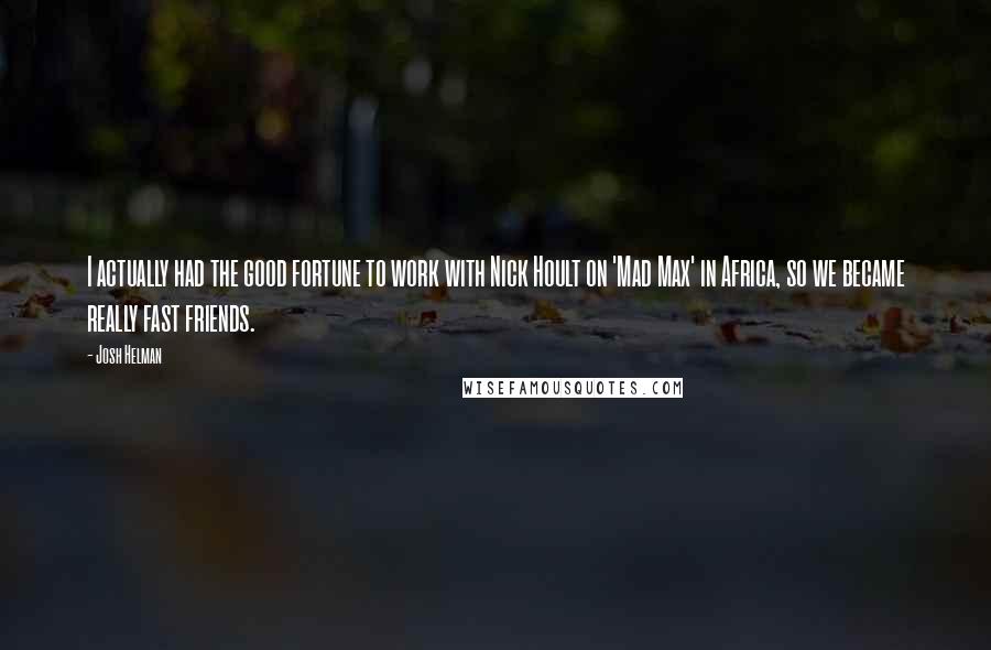 Josh Helman Quotes: I actually had the good fortune to work with Nick Hoult on 'Mad Max' in Africa, so we became really fast friends.