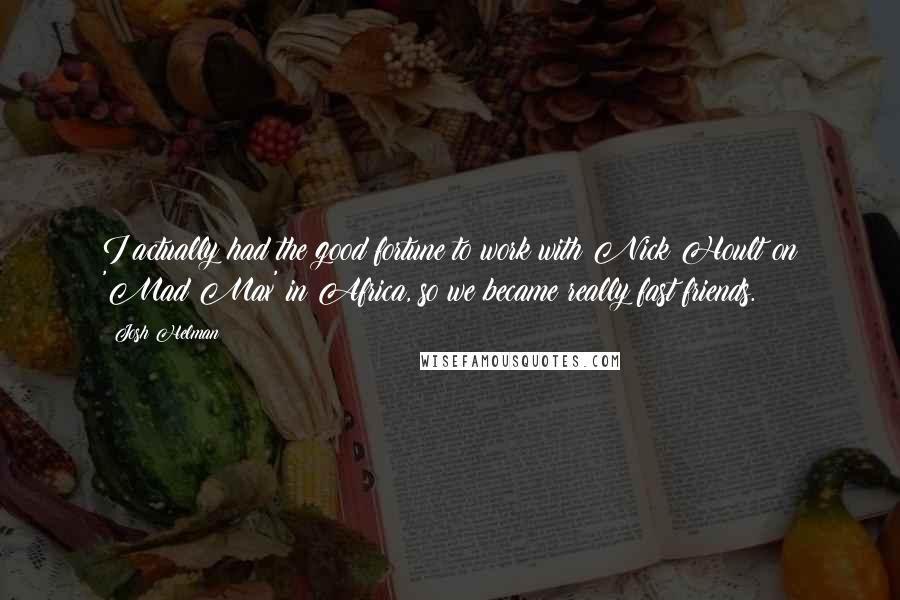 Josh Helman Quotes: I actually had the good fortune to work with Nick Hoult on 'Mad Max' in Africa, so we became really fast friends.