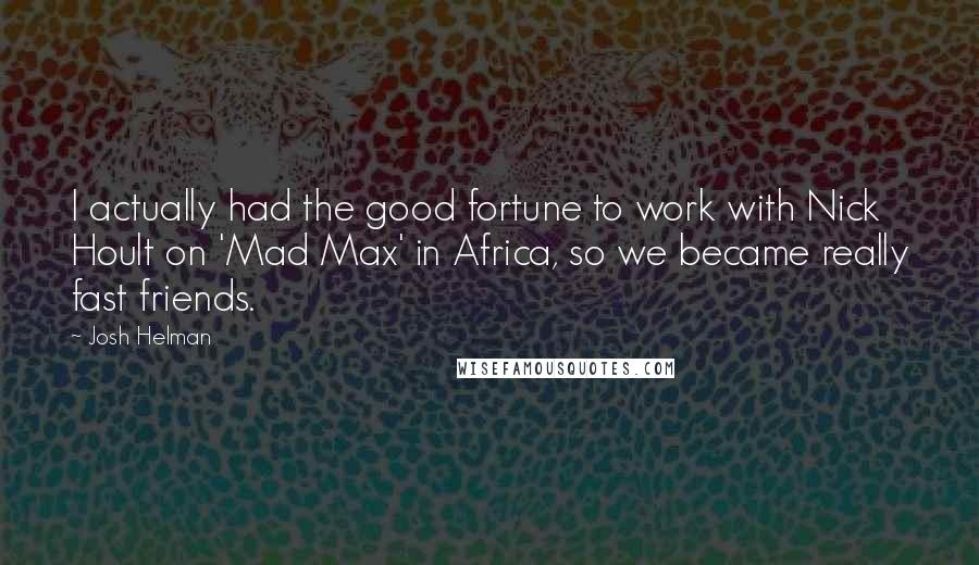 Josh Helman Quotes: I actually had the good fortune to work with Nick Hoult on 'Mad Max' in Africa, so we became really fast friends.