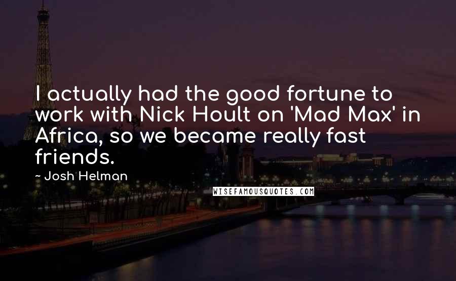 Josh Helman Quotes: I actually had the good fortune to work with Nick Hoult on 'Mad Max' in Africa, so we became really fast friends.