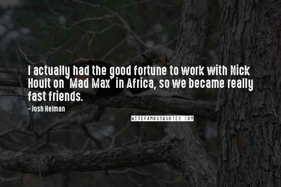 Josh Helman Quotes: I actually had the good fortune to work with Nick Hoult on 'Mad Max' in Africa, so we became really fast friends.