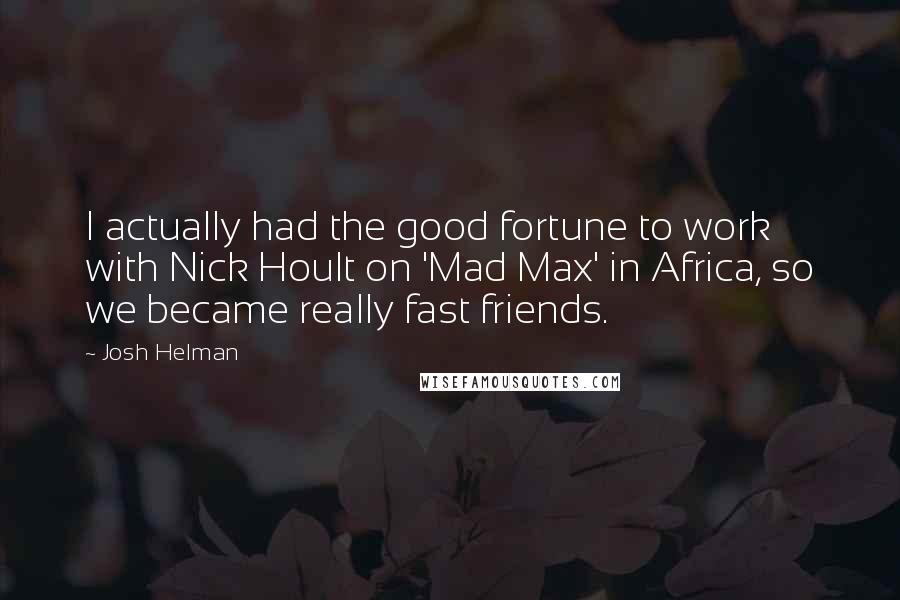 Josh Helman Quotes: I actually had the good fortune to work with Nick Hoult on 'Mad Max' in Africa, so we became really fast friends.