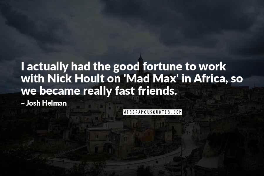 Josh Helman Quotes: I actually had the good fortune to work with Nick Hoult on 'Mad Max' in Africa, so we became really fast friends.