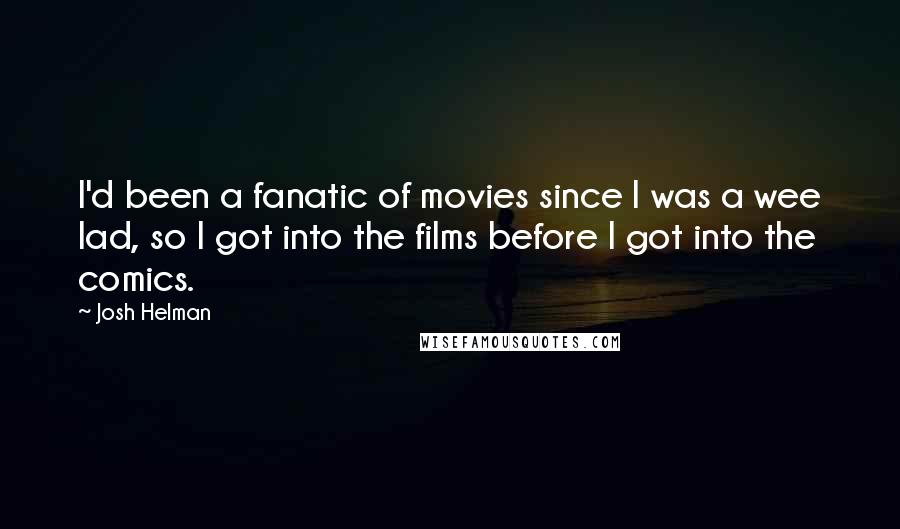 Josh Helman Quotes: I'd been a fanatic of movies since I was a wee lad, so I got into the films before I got into the comics.