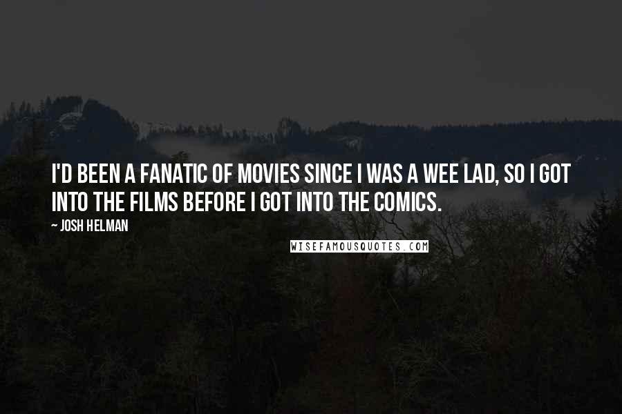 Josh Helman Quotes: I'd been a fanatic of movies since I was a wee lad, so I got into the films before I got into the comics.