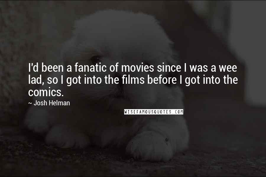 Josh Helman Quotes: I'd been a fanatic of movies since I was a wee lad, so I got into the films before I got into the comics.