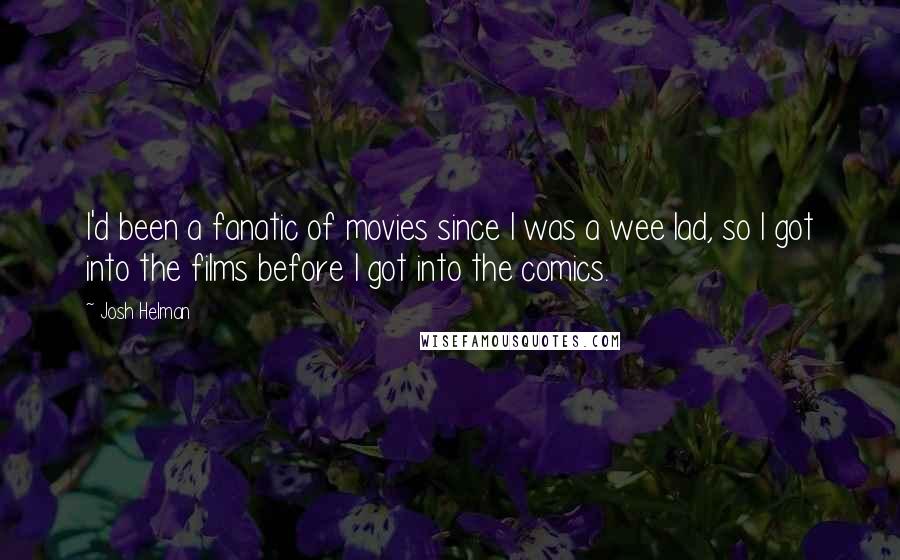 Josh Helman Quotes: I'd been a fanatic of movies since I was a wee lad, so I got into the films before I got into the comics.